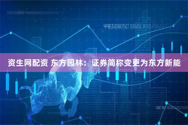 资生网配资 东方园林：证券简称变更为东方新能