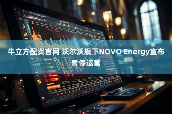 牛立方配资官网 沃尔沃旗下NOVO Energy宣布暂停运营