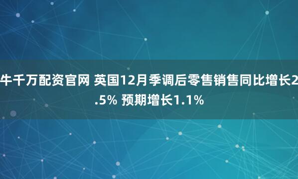 牛千万配资官网 英国12月季调后零售销售同比增长2.5% 预期增长1.1%