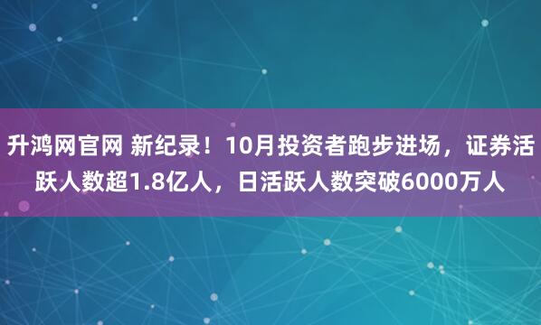 升鸿网官网 新纪录！10月投资者跑步进场，证券活跃人数超1.8亿人，日活跃人数突破6000万人