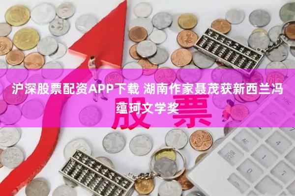 沪深股票配资APP下载 湖南作家聂茂获新西兰冯蕴珂文学奖
