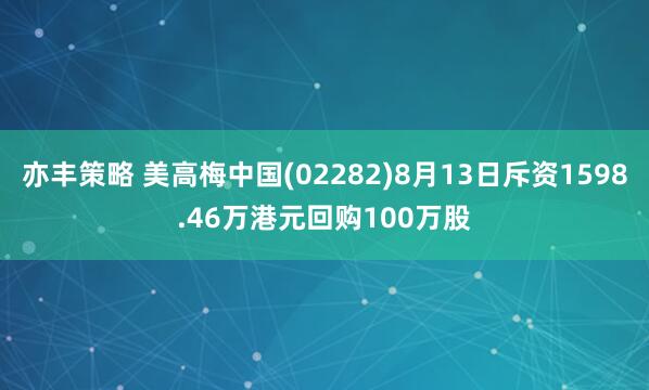 亦丰策略 美高梅中国(02282)8月13日斥资1598.46万港元回购100万股
