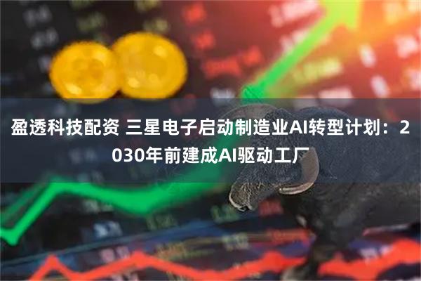盈透科技配资 三星电子启动制造业AI转型计划:2030年前建成AI驱动工厂