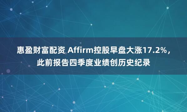 惠盈财富配资 Affirm控股早盘大涨17.2%,此前报告四季度业绩创历史纪录
